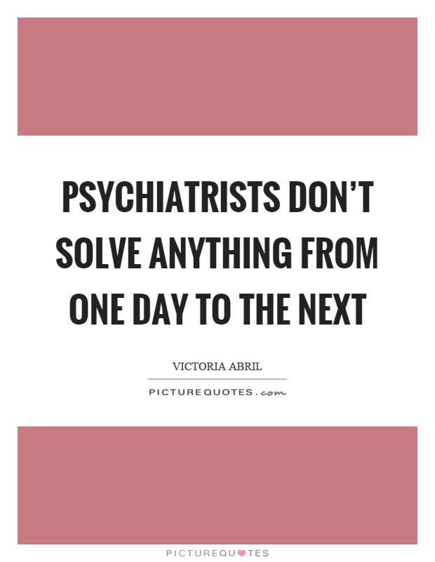 Psychiatrists don't solve anything from one day to the next Picture Quote #1