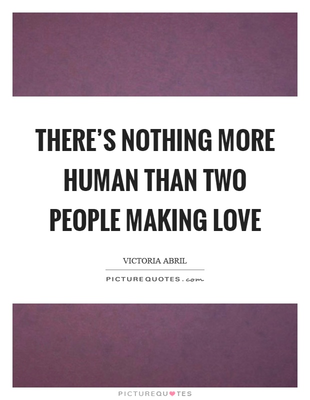 There’s nothing more human than two people making love Picture Quote #1