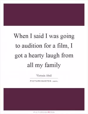 When I said I was going to audition for a film, I got a hearty laugh from all my family Picture Quote #1