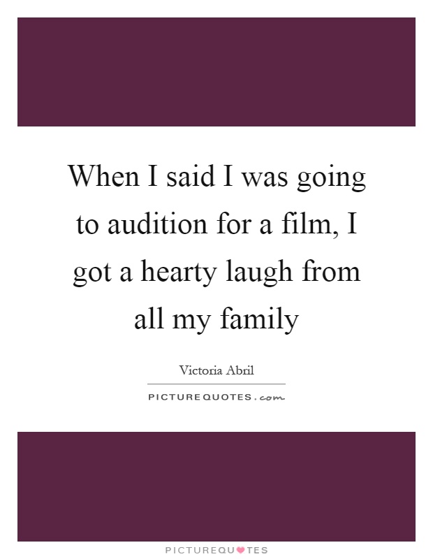When I said I was going to audition for a film, I got a hearty laugh from all my family Picture Quote #1