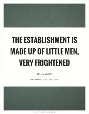 The establishment is made up of little men, very frightened Picture Quote #1
