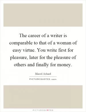 The career of a writer is comparable to that of a woman of easy virtue. You write first for pleasure, later for the pleasure of others and finally for money Picture Quote #1
