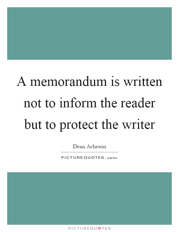 A memorandum is written not to inform the reader but to protect the writer Picture Quote #1