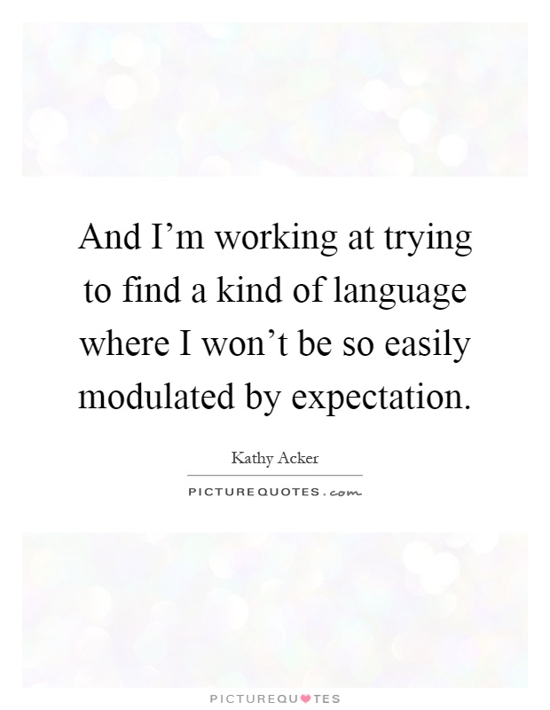 And I'm working at trying to find a kind of language where I won't be so easily modulated by expectation Picture Quote #1