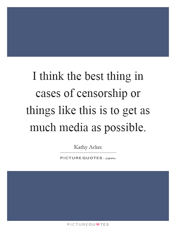 I think the best thing in cases of censorship or things like this is to get as much media as possible Picture Quote #1
