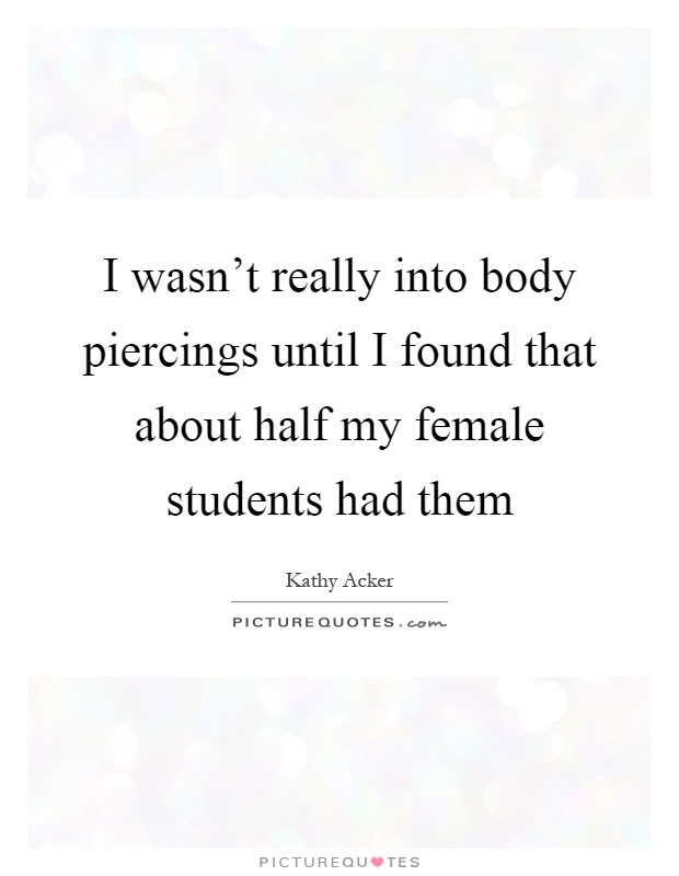 I wasn't really into body piercings until I found that about half my female students had them Picture Quote #1