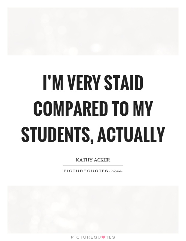 I'm very staid compared to my students, actually Picture Quote #1