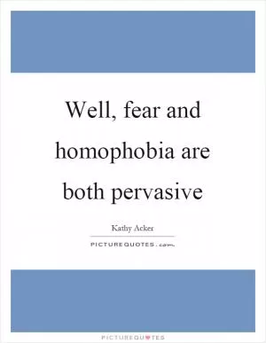 Well, fear and homophobia are both pervasive Picture Quote #1
