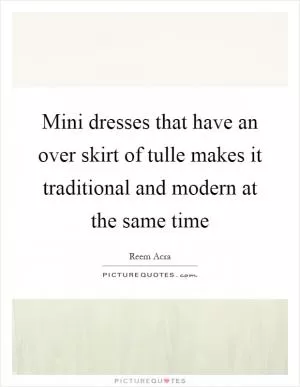 Mini dresses that have an over skirt of tulle makes it traditional and modern at the same time Picture Quote #1