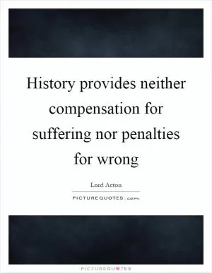 History provides neither compensation for suffering nor penalties for wrong Picture Quote #1