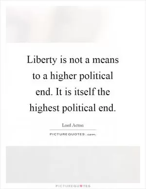 Liberty is not a means to a higher political end. It is itself the highest political end Picture Quote #1