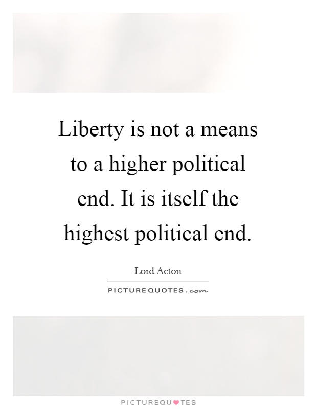 Liberty is not a means to a higher political end. It is itself the highest political end Picture Quote #1