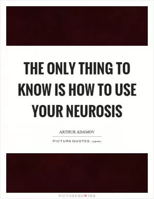 The only thing to know is how to use your neurosis Picture Quote #1