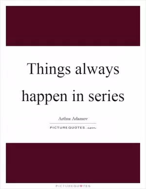 Things always happen in series Picture Quote #1