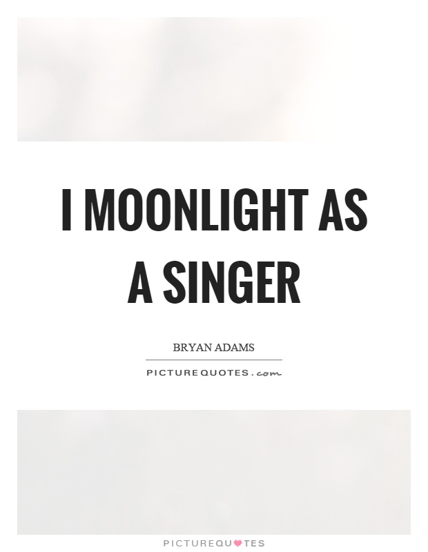 I moonlight as a singer Picture Quote #1