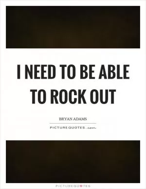 I need to be able to rock out Picture Quote #1