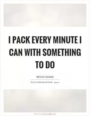 I pack every minute I can with something to do Picture Quote #1