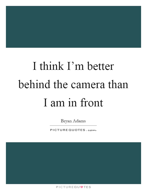 I think I'm better behind the camera than I am in front Picture Quote #1