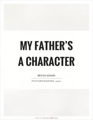 My father’s a character Picture Quote #1