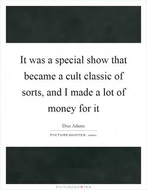It was a special show that became a cult classic of sorts, and I made a lot of money for it Picture Quote #1