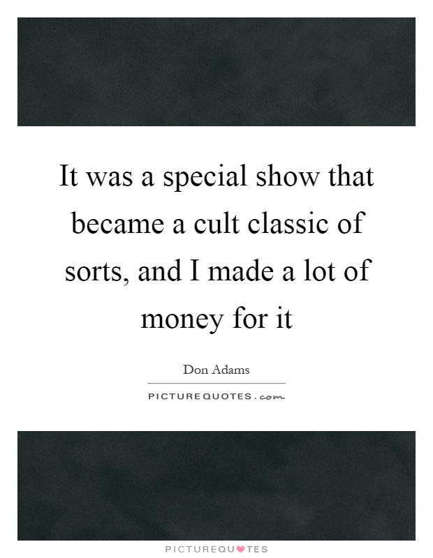 It was a special show that became a cult classic of sorts, and I made a lot of money for it Picture Quote #1