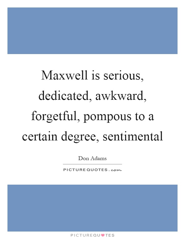 Maxwell is serious, dedicated, awkward, forgetful, pompous to a certain degree, sentimental Picture Quote #1