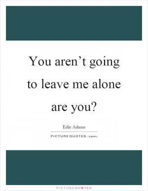 You aren’t going to leave me alone are you? Picture Quote #1