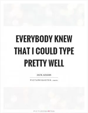 Everybody knew that I could type pretty well Picture Quote #1