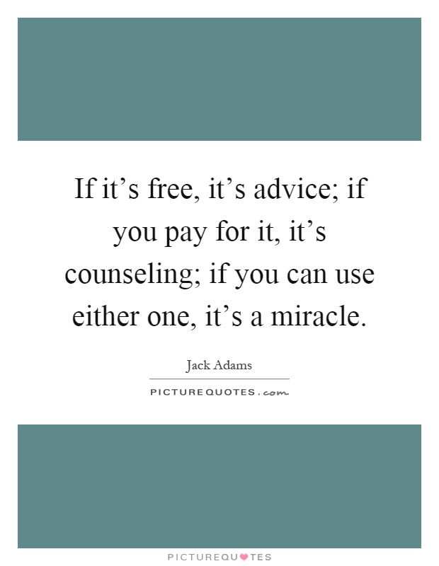 If it's free, it's advice; if you pay for it, it's counseling; if you can use either one, it's a miracle Picture Quote #1