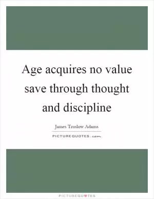Age acquires no value save through thought and discipline Picture Quote #1