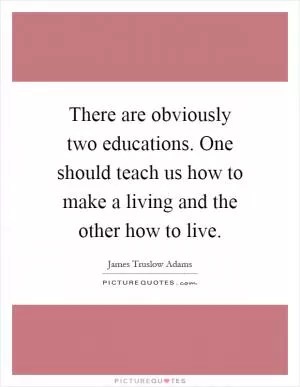 There are obviously two educations. One should teach us how to make a living and the other how to live Picture Quote #1