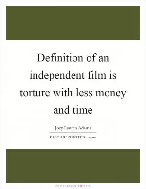 Definition of an independent film is torture with less money and time Picture Quote #1