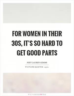 For women in their 30s, it’s so hard to get good parts Picture Quote #1