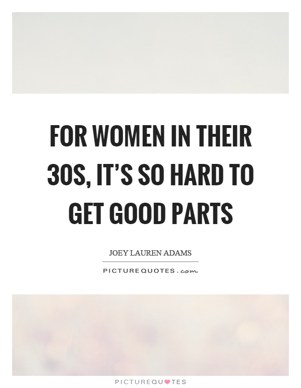 For women in their 30s, it's so hard to get good parts Picture Quote #1