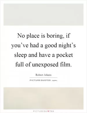 No place is boring, if you’ve had a good night’s sleep and have a pocket full of unexposed film Picture Quote #1
