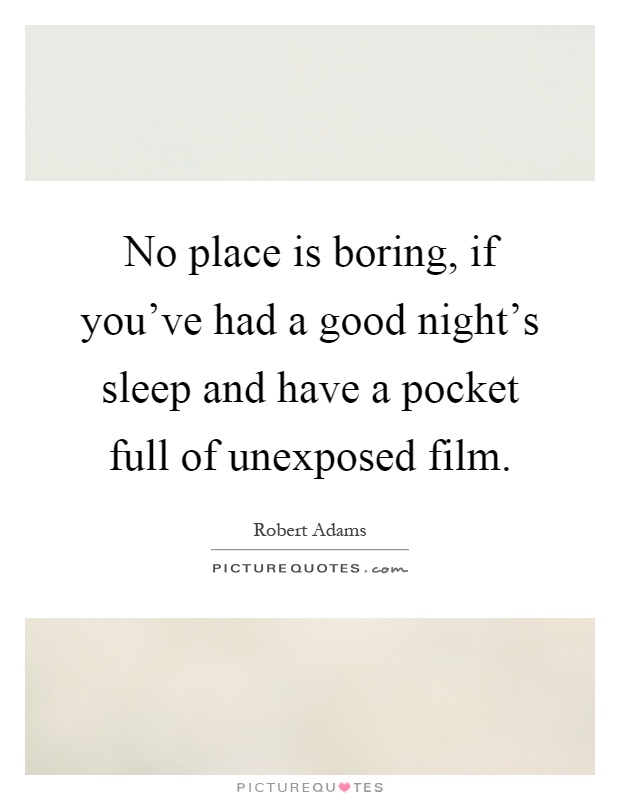 No place is boring, if you've had a good night's sleep and have a pocket full of unexposed film Picture Quote #1