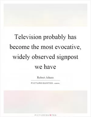 Television probably has become the most evocative, widely observed signpost we have Picture Quote #1