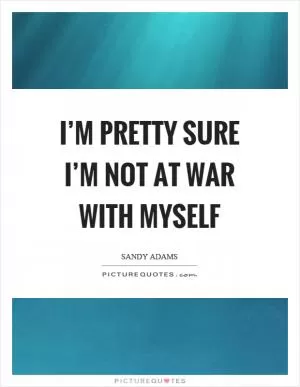 I’m pretty sure I’m not at war with myself Picture Quote #1