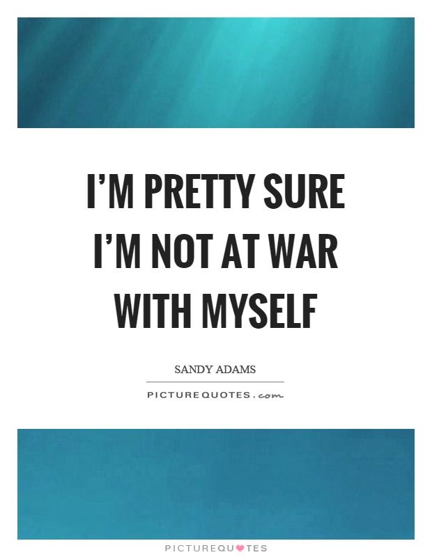I'm pretty sure I'm not at war with myself Picture Quote #1