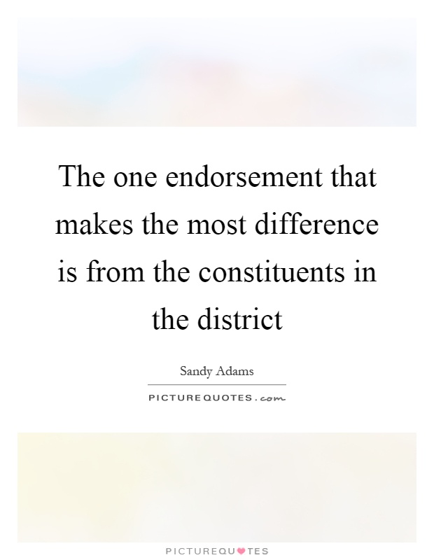 The one endorsement that makes the most difference is from the constituents in the district Picture Quote #1