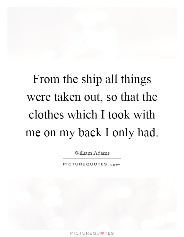 From the ship all things were taken out, so that the clothes which I took with me on my back I only had Picture Quote #1