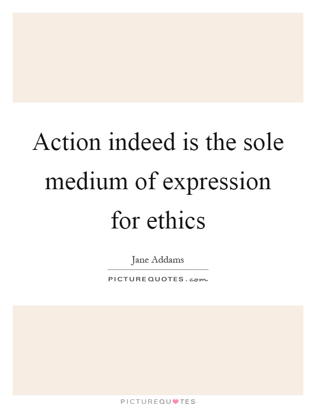 Action indeed is the sole medium of expression for ethics Picture Quote #1