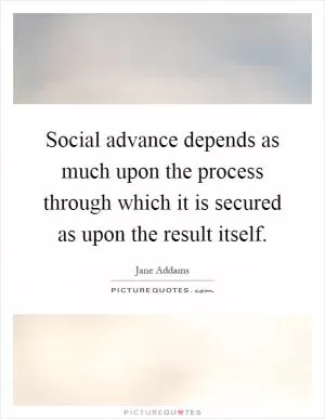Social advance depends as much upon the process through which it is secured as upon the result itself Picture Quote #1
