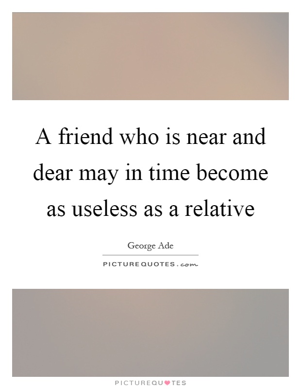 A friend who is near and dear may in time become as useless as a relative Picture Quote #1
