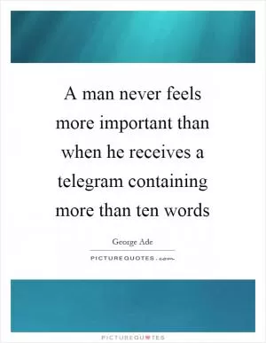 A man never feels more important than when he receives a telegram containing more than ten words Picture Quote #1