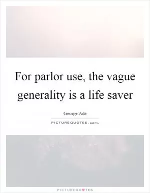 For parlor use, the vague generality is a life saver Picture Quote #1