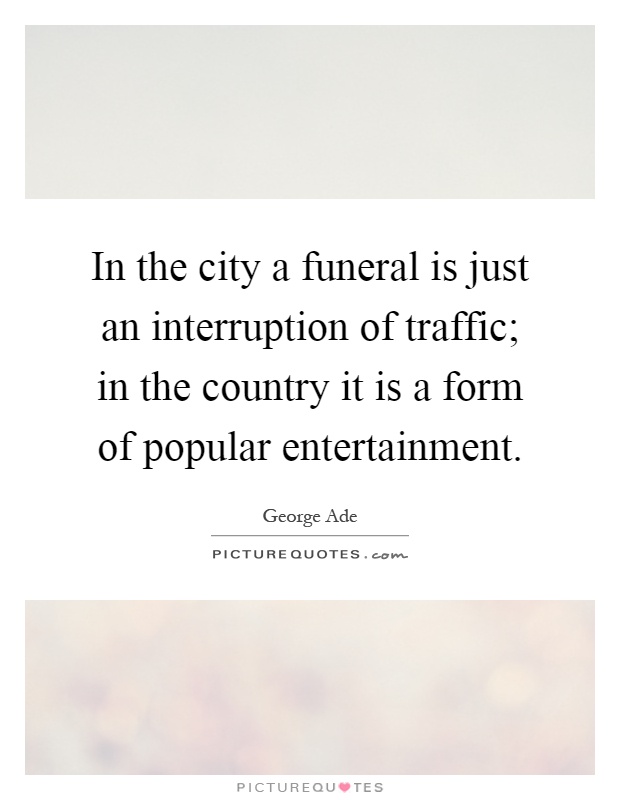 In the city a funeral is just an interruption of traffic; in the country it is a form of popular entertainment Picture Quote #1