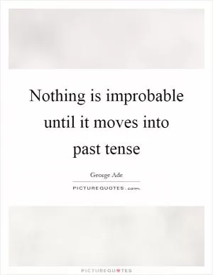 Nothing is improbable until it moves into past tense Picture Quote #1