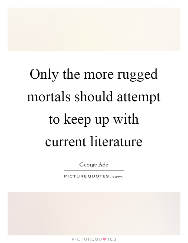 Only the more rugged mortals should attempt to keep up with current literature Picture Quote #1