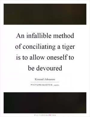 An infallible method of conciliating a tiger is to allow oneself to be devoured Picture Quote #1
